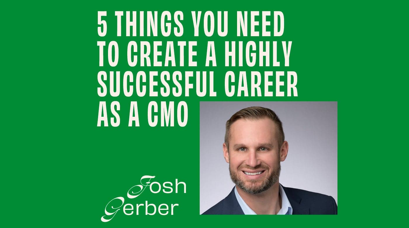 CMO – Interview – 5 Things You Need to Create a Highly Successful Career as a CMO - Josh Gerber Featured Image
