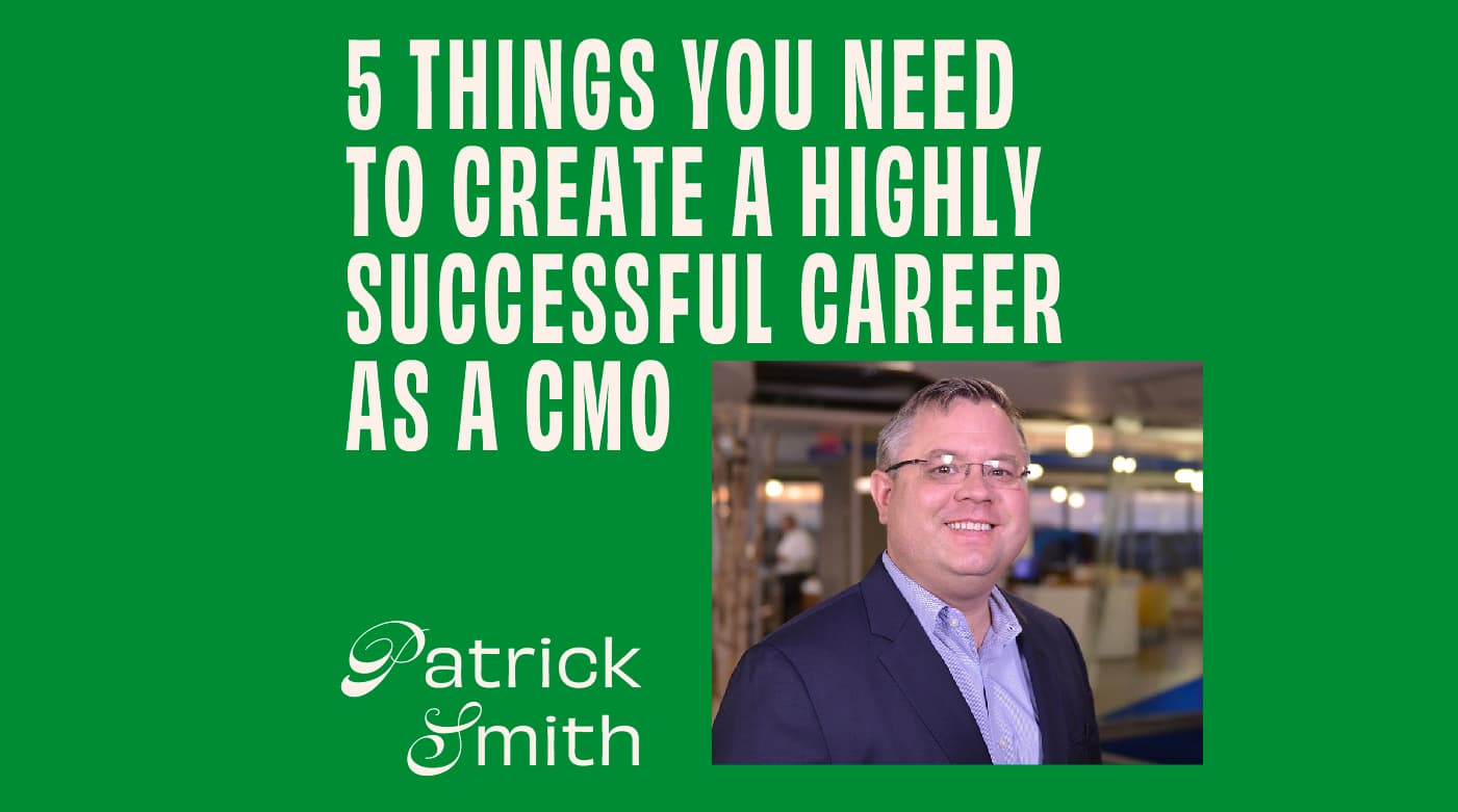 CMO - Interview - Patrick Smith On 5 Things You Need To Create A Highly Successful Career As A CMO Featured Image