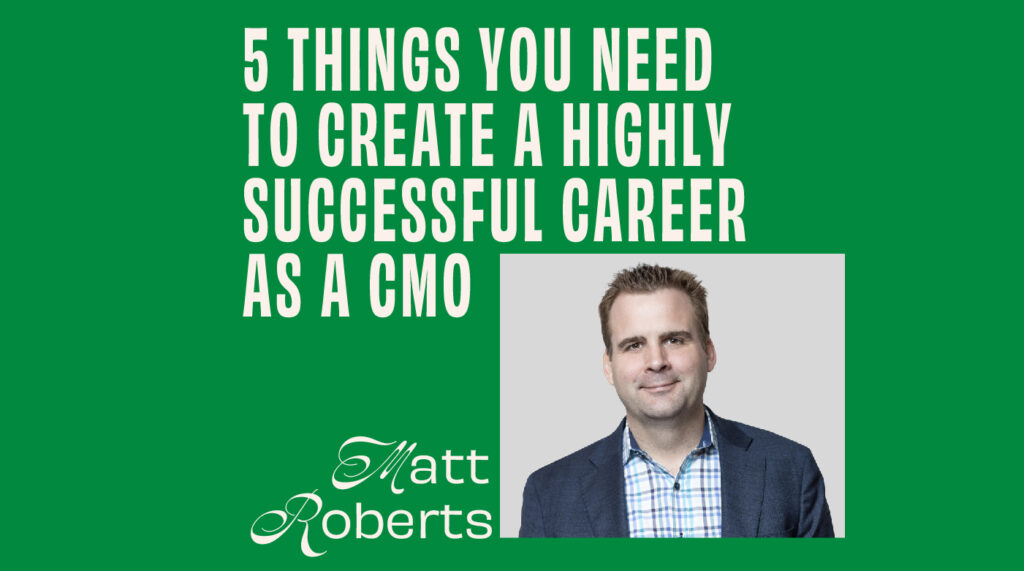 CMO - Interview - Matt Roberts On 5 Things You Need to Create a Highly Successful Career As A CMO featured image