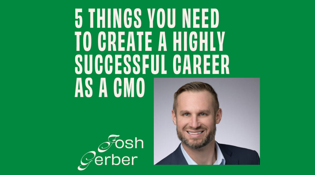 CMO – Interview – 5 Things You Need to Create a Highly Successful Career as a CMO - Josh Gerber Featured Image