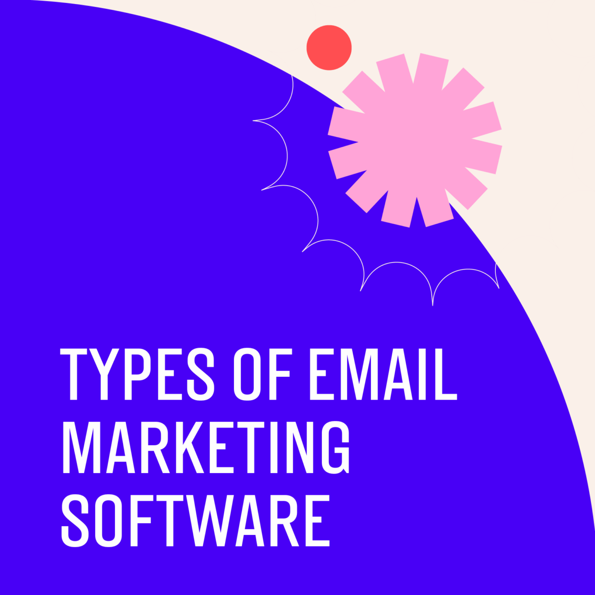 7 Types Of Email Marketing Software: Complete Guide